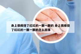 身上很癢撓了紅紅的一顆一顆的 身上很癢撓了紅紅的一顆一顆的怎么回事