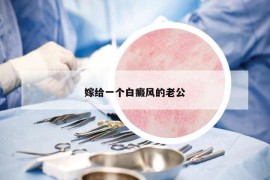 嫁給一個白癜風(fēng)的老公