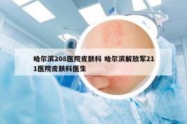 哈爾濱208醫(yī)院皮膚科 哈爾濱解放軍211醫(yī)院皮膚科醫(yī)生