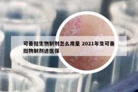可善挺生物制劑怎么用量 2021年生可善挺物制劑進醫(yī)保