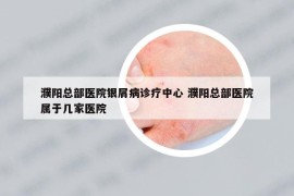 濮陽總部醫(yī)院銀屑病診療中心 濮陽總部醫(yī)院屬于幾家醫(yī)院
