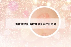 百膚康軟膏 百膚康軟膏治療什么的