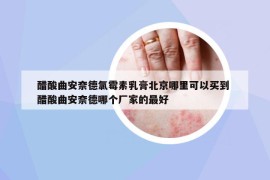 醋酸曲安奈德氯霉素乳膏北京哪里可以買到 醋酸曲安奈德哪個(gè)廠家的最好