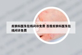 皮膚科醫(yī)生在線問診免費 百度皮膚科醫(yī)生在線問診免費