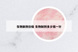 生物制劑價格 生物制劑多少錢一針
