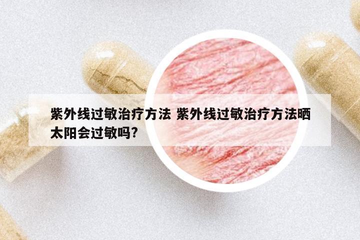 紫外線過敏治療方法 紫外線過敏治療方法曬太陽會(huì)過敏嗎?