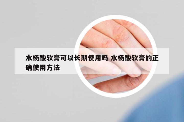 水楊酸軟膏可以長期使用嗎 水楊酸軟膏的正確使用方法