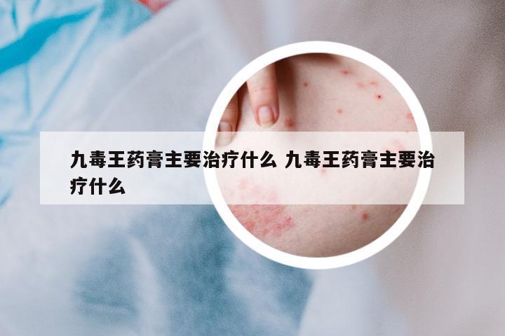 九毒王藥膏主要治療什么 九毒王藥膏主要治療什么