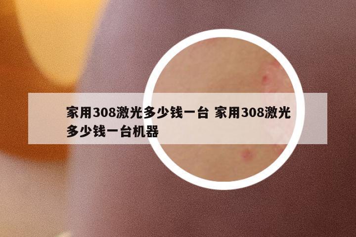 家用308激光多少錢一臺(tái) 家用308激光多少錢一臺(tái)機(jī)器