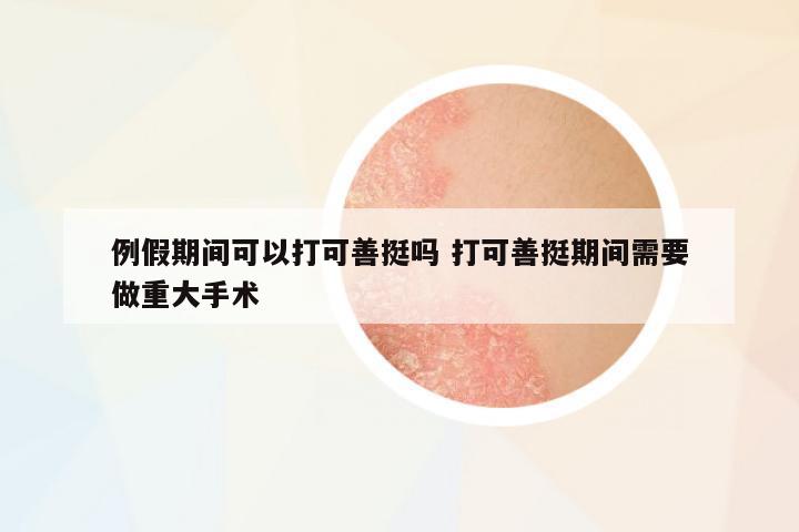 例假期間可以打可善挺嗎 打可善挺期間需要做重大手術(shù)