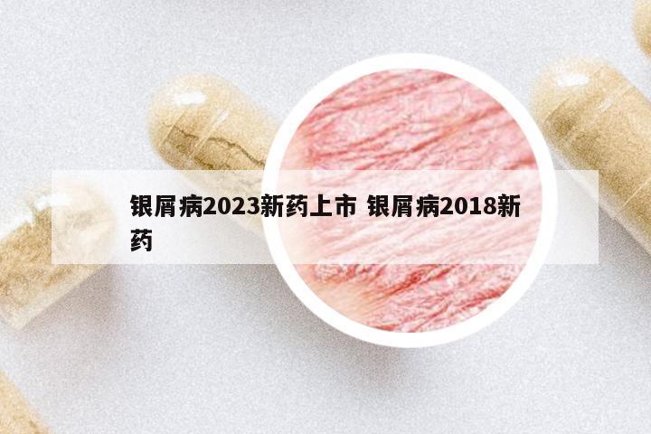 銀屑病2023新藥上市 銀屑病2018新藥
