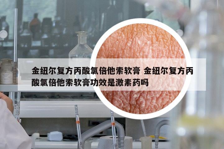 金紐爾復(fù)方丙酸氯倍他索軟膏 金紐爾復(fù)方丙酸氯倍他索軟膏功效是激素藥嗎