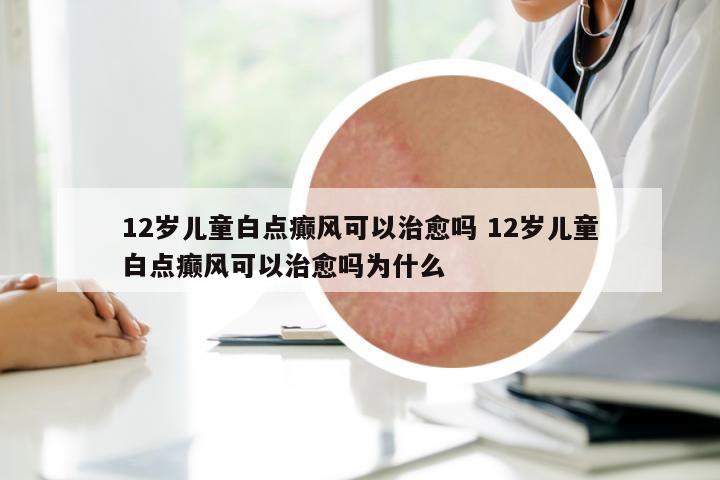 12歲兒童白點癲風可以治愈嗎 12歲兒童白點癲風可以治愈嗎為什么