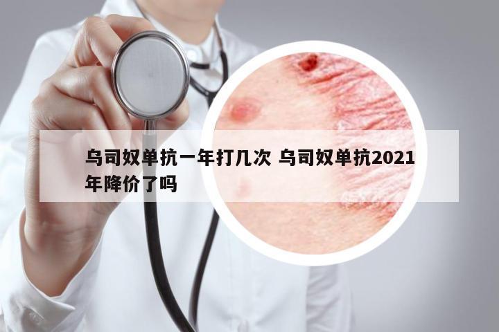 烏司奴單抗一年打幾次 烏司奴單抗2021年降價(jià)了嗎
