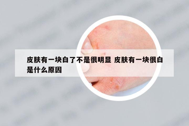 皮膚有一塊白了不是很明顯 皮膚有一塊很白是什么原因