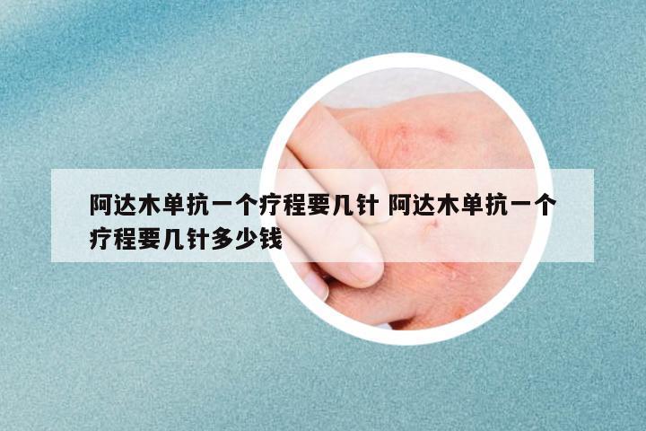 阿達(dá)木單抗一個(gè)療程要幾針 阿達(dá)木單抗一個(gè)療程要幾針多少錢