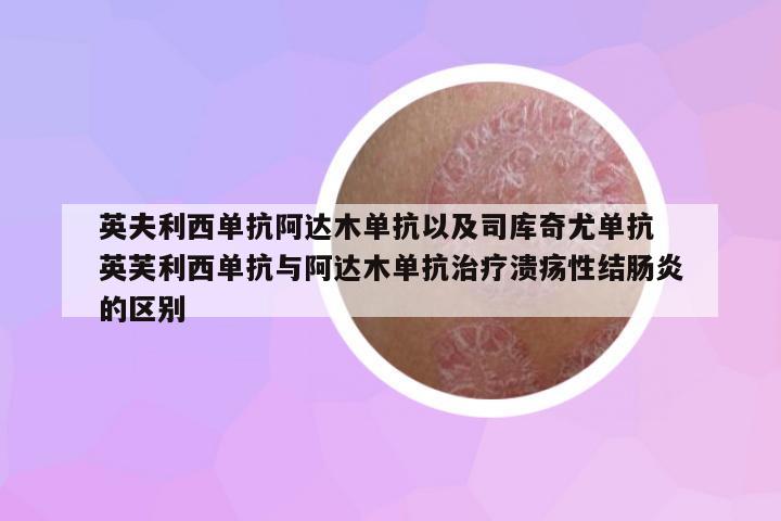 英夫利西單抗阿達(dá)木單抗以及司庫(kù)奇尤單抗 英芙利西單抗與阿達(dá)木單抗治療潰瘍性結(jié)腸炎的區(qū)別