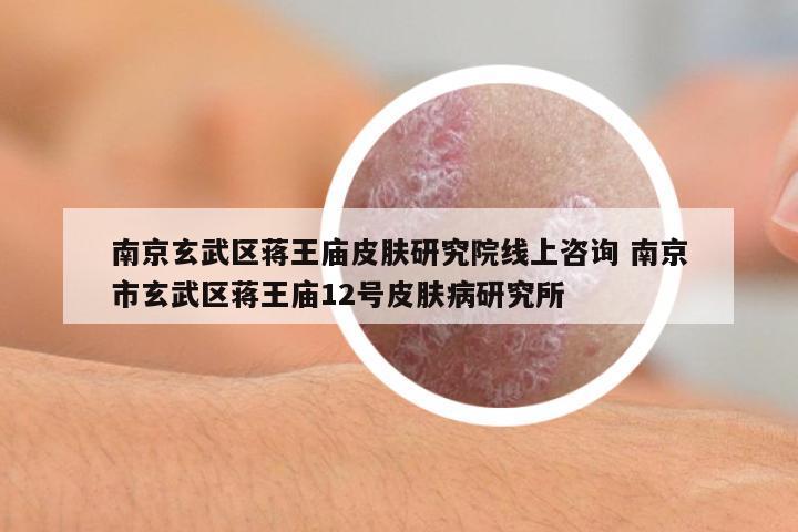 南京玄武區(qū)蔣王廟皮膚研究院線上咨詢 南京市玄武區(qū)蔣王廟12號(hào)皮膚病研究所