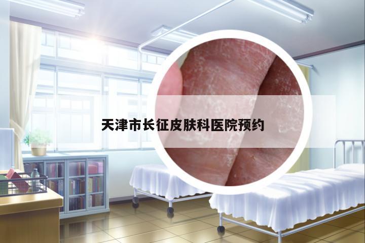 天津市長(zhǎng)征皮膚科醫(yī)院預(yù)約