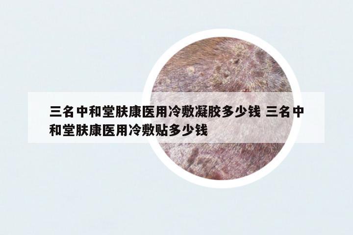 三名中和堂膚康醫(yī)用冷敷凝膠多少錢 三名中和堂膚康醫(yī)用冷敷貼多少錢