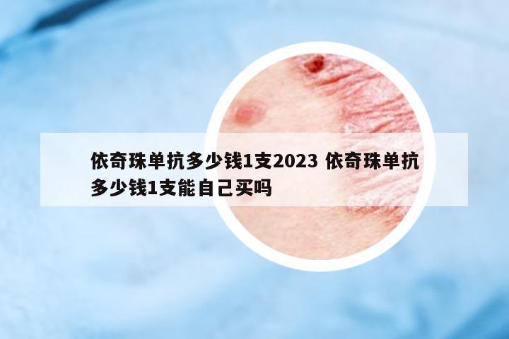 依奇珠單抗多少錢1支2023 依奇珠單抗多少錢1支能自己買嗎