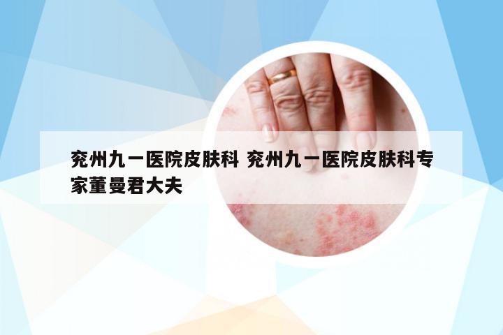 兗州九一醫(yī)院皮膚科 兗州九一醫(yī)院皮膚科專家董曼君大夫