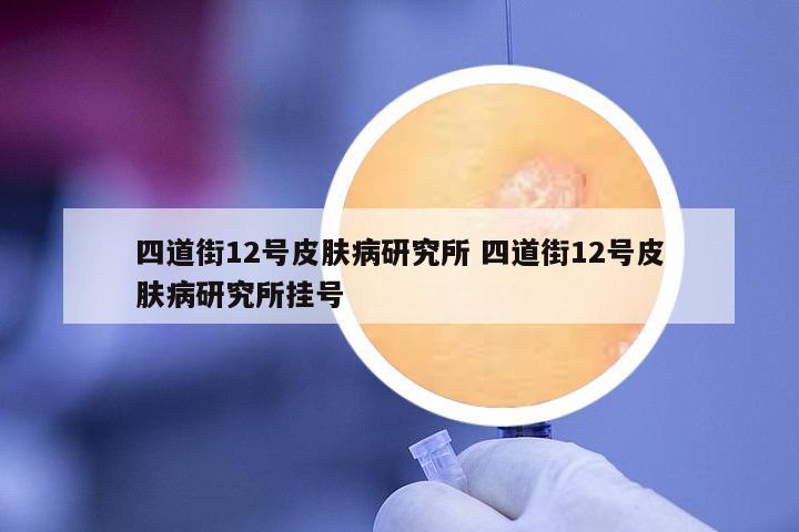 四道街12號(hào)皮膚病研究所 四道街12號(hào)皮膚病研究所掛號(hào)