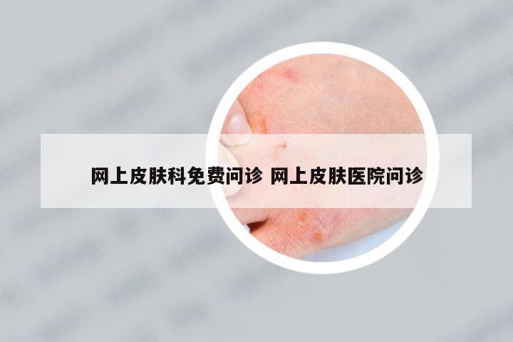 網(wǎng)上皮膚科免費(fèi)問診 網(wǎng)上皮膚醫(yī)院問診