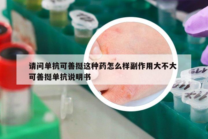 請問單抗可善挺這種藥怎么樣副作用大不大 可善挺單抗說明書