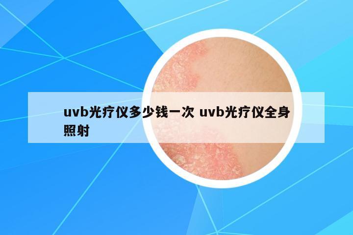 uvb光療儀多少錢一次 uvb光療儀全身照射