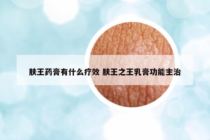 膚王藥膏有什么療效 膚王之王乳膏功能主治