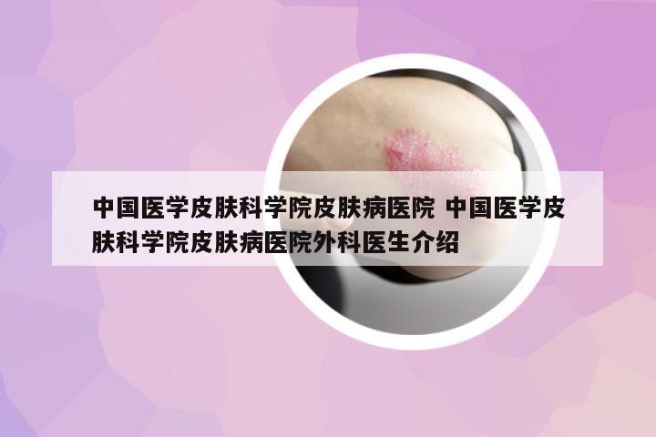 中國醫(yī)學皮膚科學院皮膚病醫(yī)院 中國醫(yī)學皮膚科學院皮膚病醫(yī)院外科醫(yī)生介紹