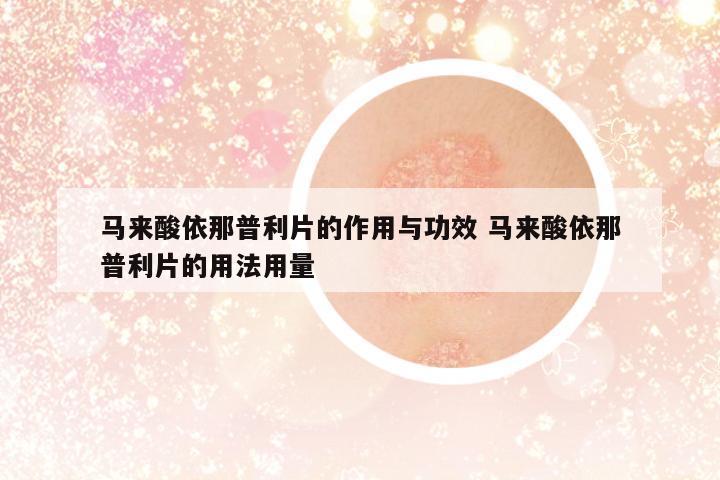 馬來酸依那普利片的作用與功效 馬來酸依那普利片的用法用量