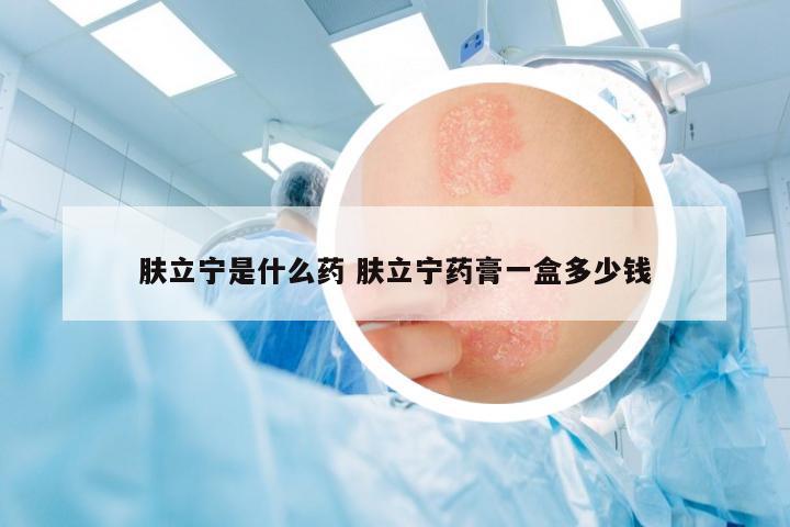 膚立寧是什么藥 膚立寧藥膏一盒多少錢(qián)