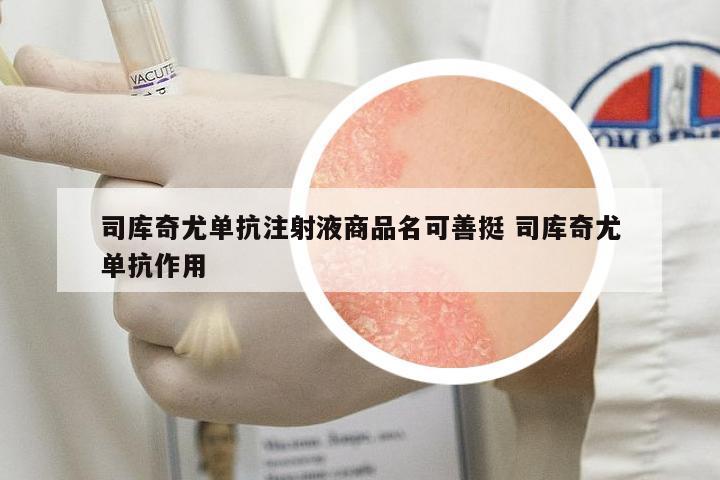 司庫(kù)奇尤單抗注射液商品名可善挺 司庫(kù)奇尤單抗作用