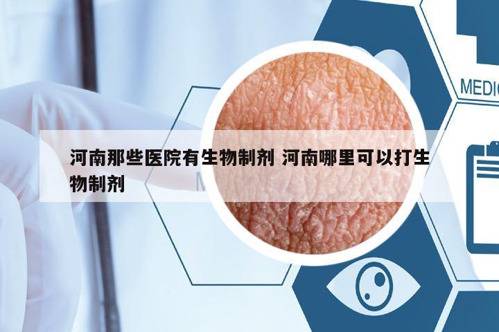 河南那些醫(yī)院有生物制劑 河南哪里可以打生物制劑
