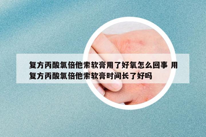 復(fù)方丙酸氯倍他索軟膏用了好氧怎么回事 用復(fù)方丙酸氯倍他索軟膏時間長了好嗎