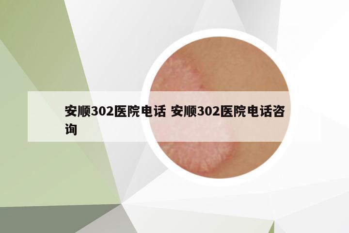 安順302醫(yī)院電話 安順302醫(yī)院電話咨詢
