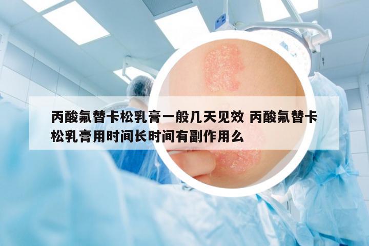 丙酸氟替卡松乳膏一般幾天見效 丙酸氟替卡松乳膏用時(shí)間長時(shí)間有副作用么