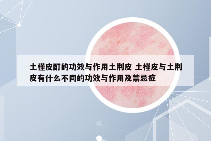 土槿皮酊的功效與作用土荊皮 土槿皮與土荊皮有什么不同的功效與作用及禁忌癥