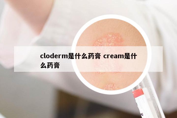 cloderm是什么藥膏 cream是什么藥膏