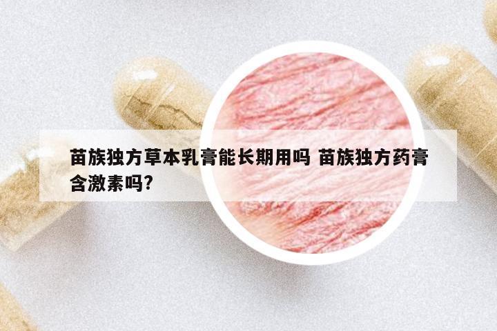 苗族獨方草本乳膏能長期用嗎 苗族獨方藥膏含激素嗎?