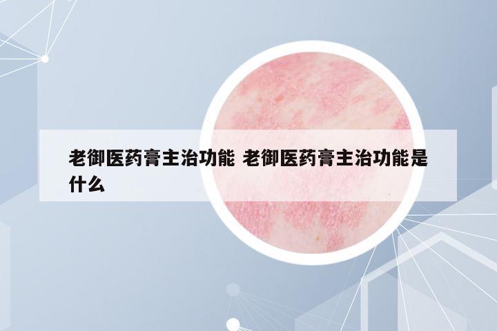 老御醫(yī)藥膏主治功能 老御醫(yī)藥膏主治功能是什么