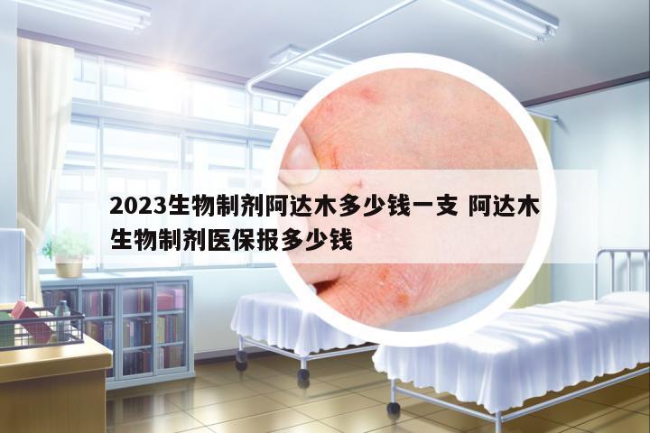 2023生物制劑阿達(dá)木多少錢一支 阿達(dá)木生物制劑醫(yī)保報(bào)多少錢