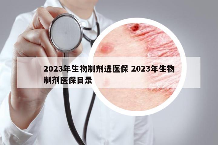 2023年生物制劑進醫(yī)保 2023年生物制劑醫(yī)保目錄