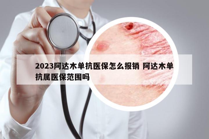 2023阿達(dá)木單抗醫(yī)保怎么報銷 阿達(dá)木單抗屬醫(yī)保范圍嗎