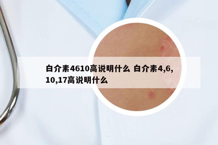 白介素4610高說明什么 白介素4,6,10,17高說明什么