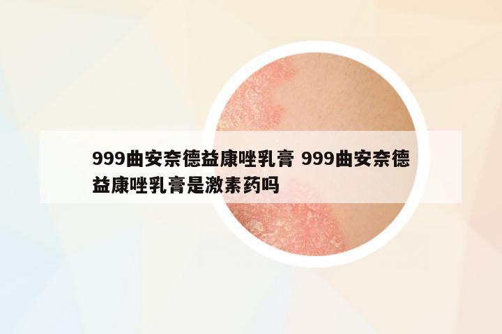 999曲安奈德益康唑乳膏 999曲安奈德益康唑乳膏是激素藥嗎