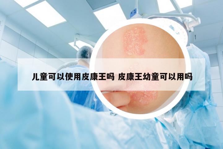 兒童可以使用皮康王嗎 皮康王幼童可以用嗎