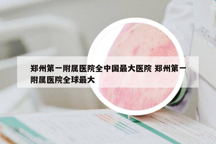 鄭州第一附屬醫(yī)院全中國最大醫(yī)院 鄭州第一附屬醫(yī)院全球最大